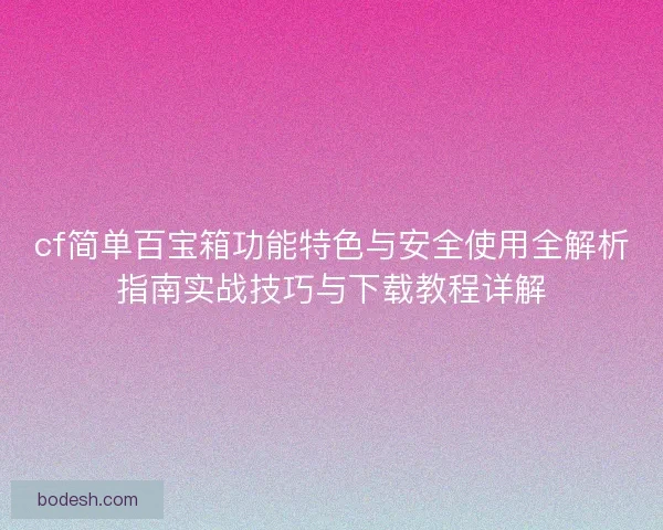 cf简单百宝箱功能特色与安全使用全解析指南实战技巧与下载教程详解
