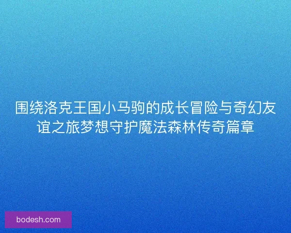 围绕洛克王国小马驹的成长冒险与奇幻友谊之旅梦想守护魔法森林传奇篇章